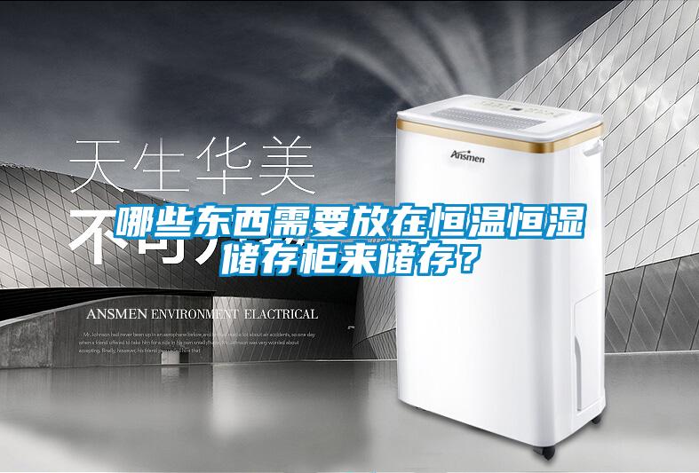 哪些東西需要放在恒溫恒濕儲存柜來儲存？
