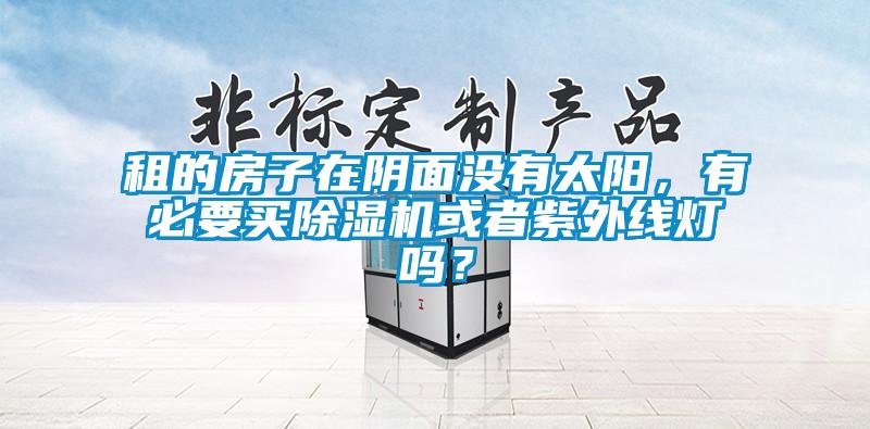 租的房子在陰面沒(méi)有太陽(yáng)，有必要買(mǎi)除濕機(jī)或者紫外線燈嗎？