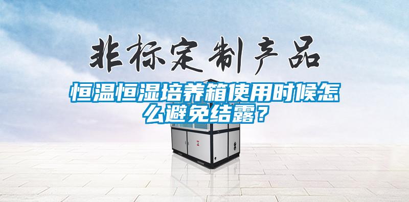 恒溫恒濕培養箱使用時候怎么避免結露？