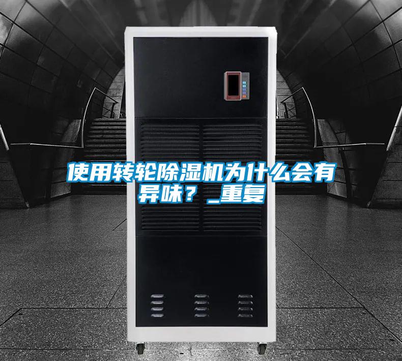 使用轉輪除濕機為什么會有異味？_重復