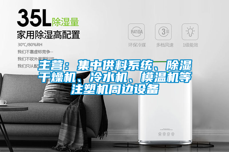 主營(yíng)：集中供料系統(tǒng)、除濕干燥機(jī)、冷水機(jī)、模溫機(jī)等注塑機(jī)周邊設(shè)備