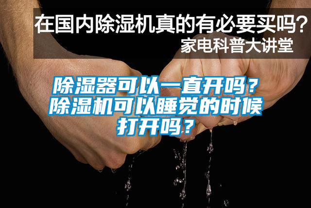 除濕器可以一直開(kāi)嗎？除濕機(jī)可以睡覺(jué)的時(shí)候打開(kāi)嗎？