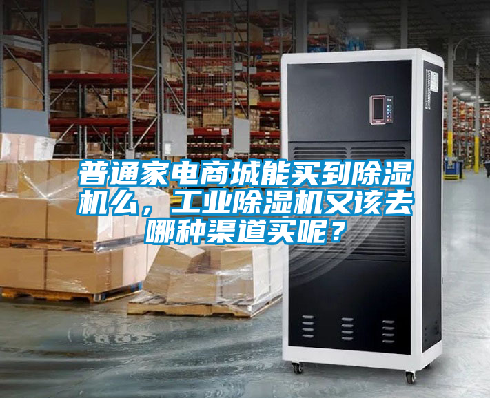 普通家電商城能買到除濕機么，工業除濕機又該去哪種渠道買呢？