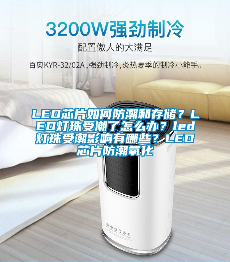 LED芯片如何防潮和存儲？LED燈珠受潮了怎么辦？led燈珠受潮影響有哪些？LED芯片防潮氧化