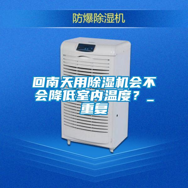 回南天用除濕機會不會降低室內溫度？_重復