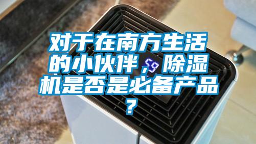 對于在南方生活的小伙伴，除濕機是否是必備產品？