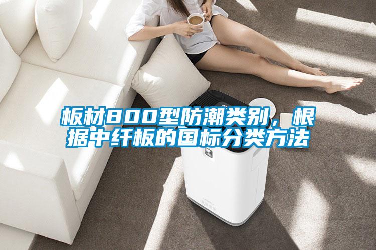 板材800型防潮類別，根據中纖板的國標分類方法