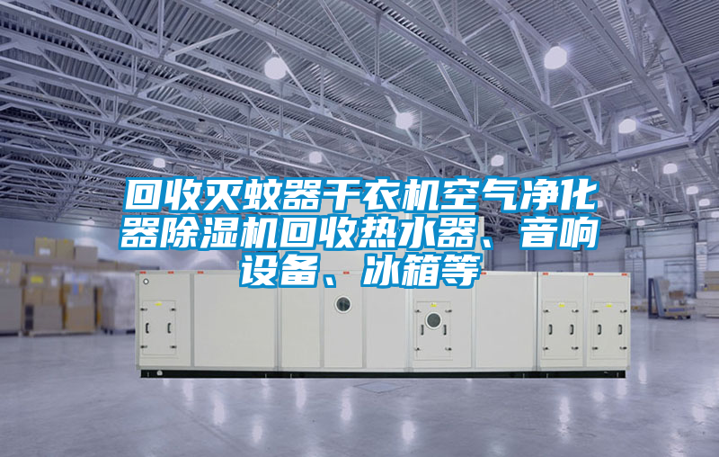 回收滅蚊器干衣機空氣凈化器除濕機回收熱水器、音響設備、冰箱等