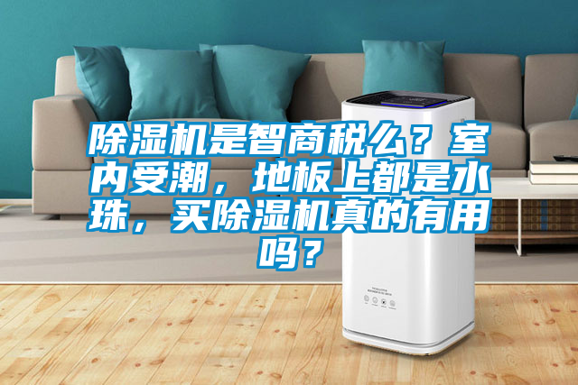 除濕機是智商稅么？室內受潮，地板上都是水珠，買除濕機真的有用嗎？