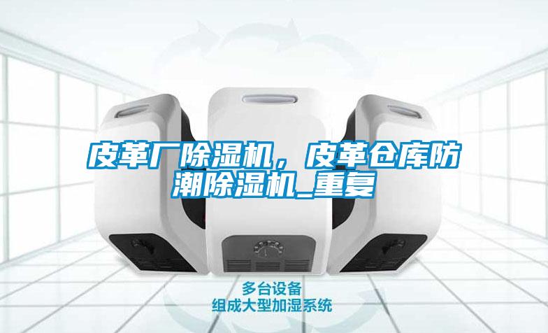 皮革廠除濕機(jī)，皮革倉庫防潮除濕機(jī)_重復(fù)