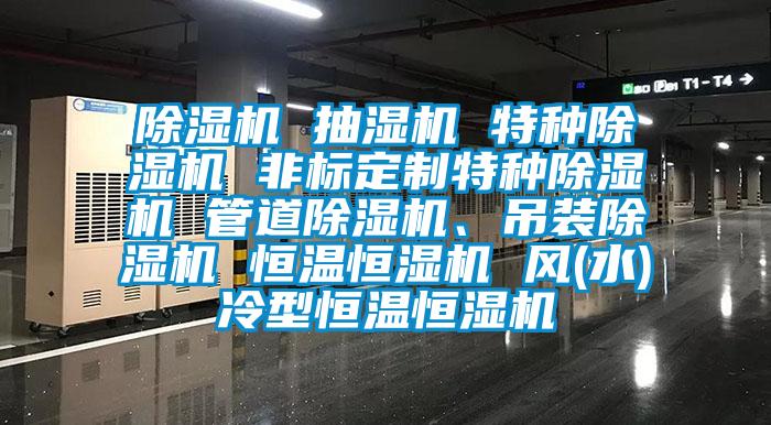 除濕機 抽濕機 特種除濕機 非標定制特種除濕機 管道除濕機、吊裝除濕機 恒溫恒濕機 風(fēng)(水)冷型恒溫恒濕機