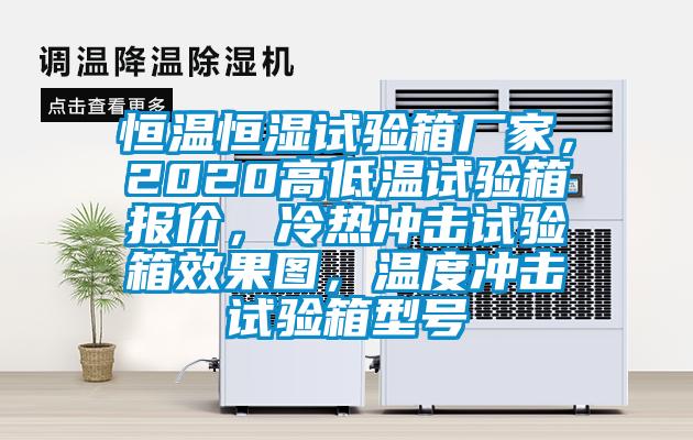 恒溫恒濕試驗箱廠家，2020高低溫試驗箱報價，冷熱沖擊試驗箱效果圖，溫度沖擊試驗箱型號