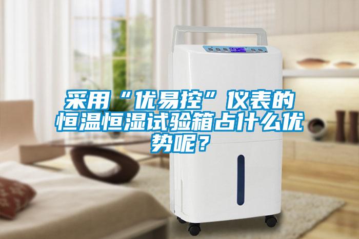 采用“優易控”儀表的恒溫恒濕試驗箱占什么優勢呢？