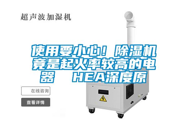 使用要小心！除濕機(jī)竟是起火率較高的電器  HEA深度原