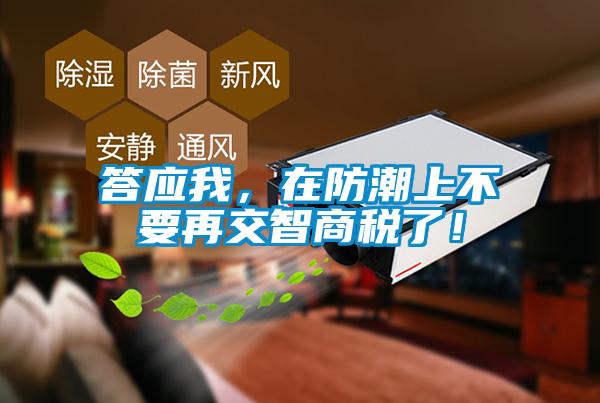 答應我，在防潮上不要再交智商稅了！