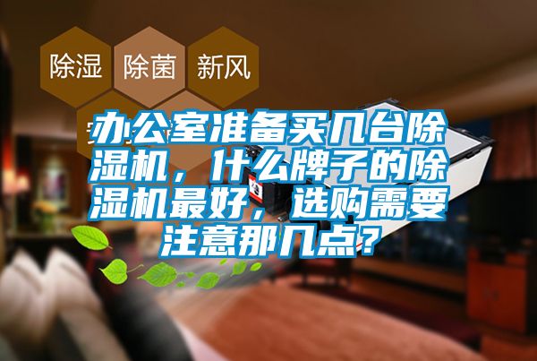 辦公室準(zhǔn)備買幾臺除濕機(jī)，什么牌子的除濕機(jī)最好，選購需要注意那幾點？