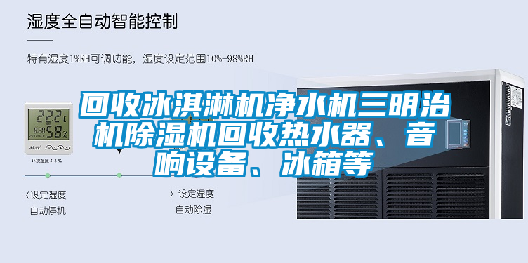 回收冰淇淋機凈水機三明治機除濕機回收熱水器、音響設(shè)備、冰箱等
