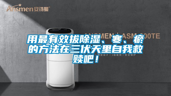 用最有效拔除濕、寒、瘀的方法在三伏天里自我救贖吧！