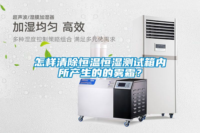 怎樣清除恒溫恒濕測試箱內所產生的的霧霜？