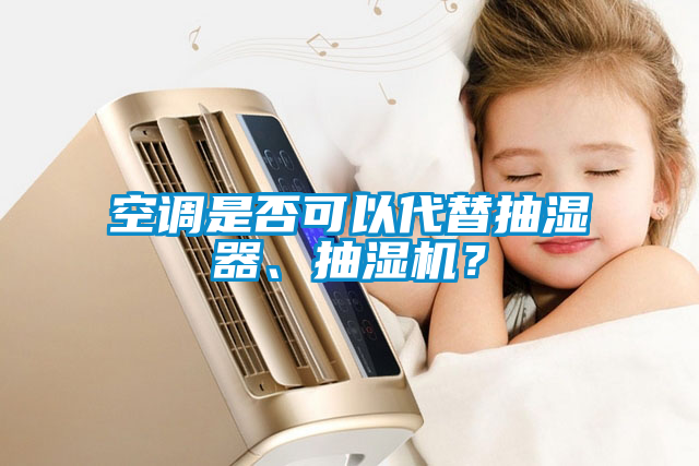 空調(diào)是否可以代替抽濕器、抽濕機(jī)？