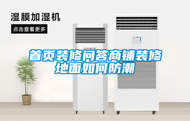 首頁(yè)裝修問(wèn)答商鋪裝修地面如何防潮