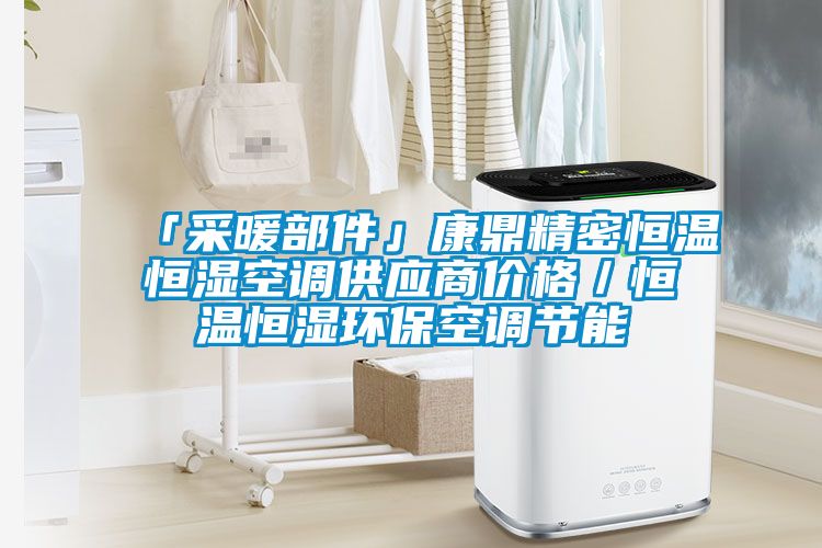 「采暖部件」康鼎精密恒溫恒濕空調供應商價格／恒溫恒濕環?？照{節能