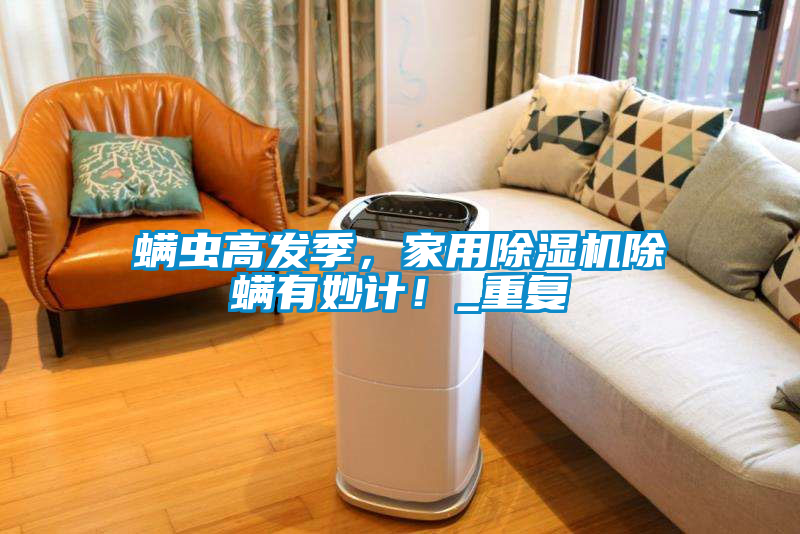 螨蟲高發季，家用除濕機除螨有妙計！_重復