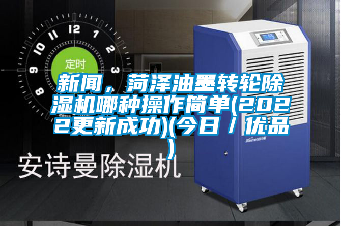 新聞，菏澤油墨轉(zhuǎn)輪除濕機(jī)哪種操作簡(jiǎn)單(2022更新成功)(今日／優(yōu)品)