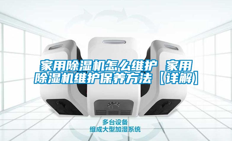 家用除濕機怎么維護(hù) 家用除濕機維護(hù)保養(yǎng)方法【詳解】