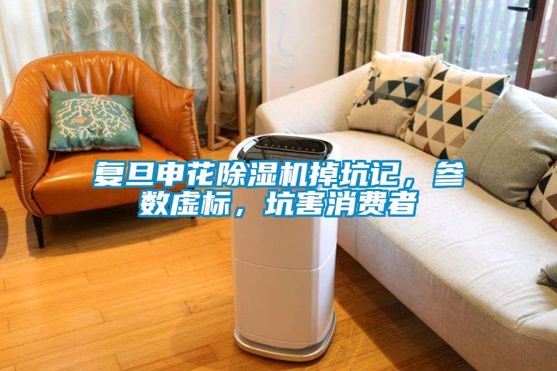 復旦申花除濕機掉坑記，參數(shù)虛標，坑害消費者
