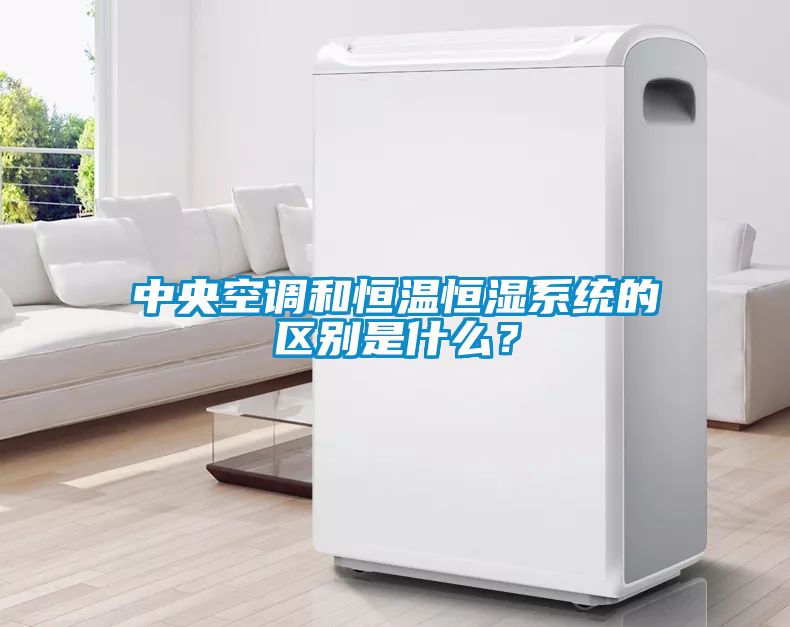 中央空調(diào)和恒溫恒濕系統(tǒng)的區(qū)別是什么？