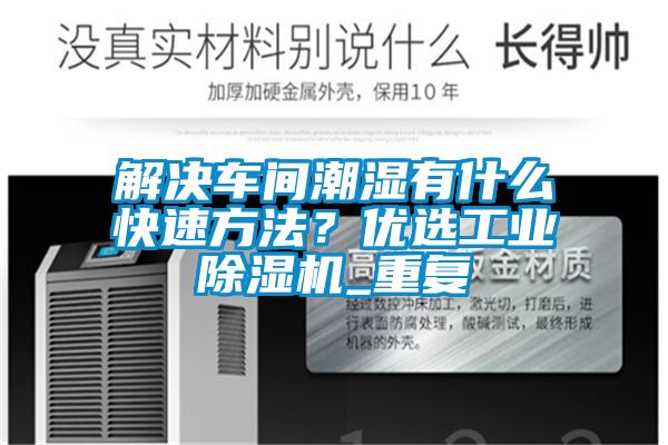 解決車間潮濕有什么快速方法？優選工業除濕機_重復