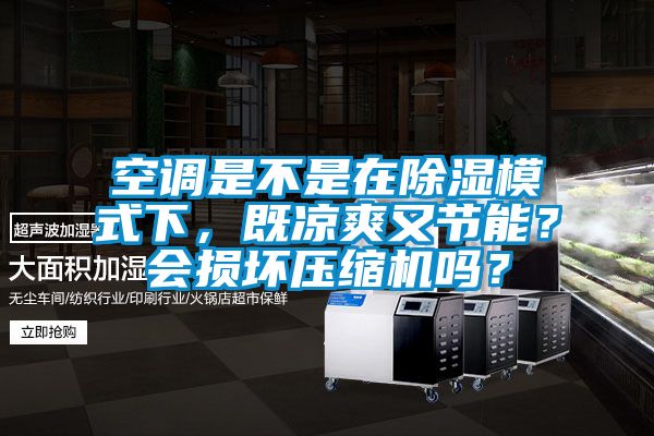 空調(diào)是不是在除濕模式下，既涼爽又節(jié)能？會(huì)損壞壓縮機(jī)嗎？