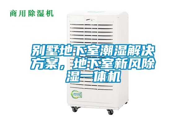 別墅地下室潮濕解決方案，地下室新風除濕一體機