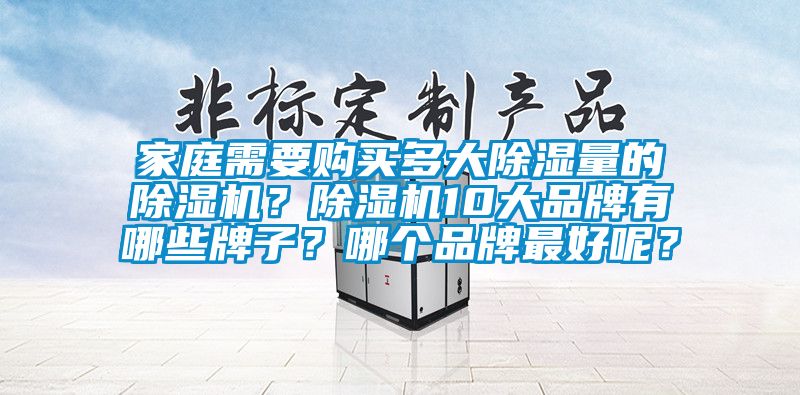家庭需要購買多大除濕量的除濕機？除濕機10大品牌有哪些牌子？哪個品牌最好呢？
