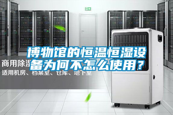 博物館的恒溫恒濕設(shè)備為何不怎么使用？