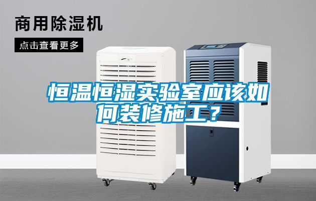 恒溫恒濕實驗室應該如何裝修施工？