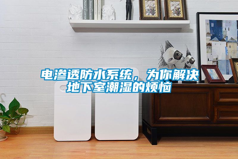 電滲透防水系統(tǒng)，為你解決地下室潮濕的煩惱