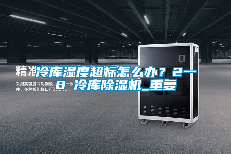 冷庫濕度超標(biāo)怎么辦？2一8℃冷庫除濕機(jī)_重復(fù)