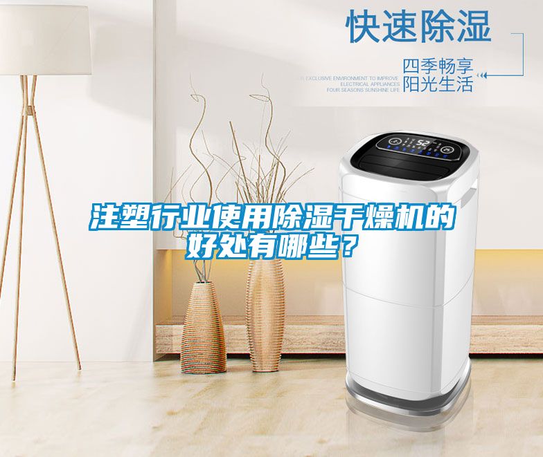 注塑行業使用除濕干燥機的好處有哪些？