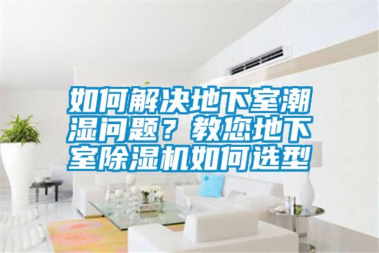 如何解決地下室潮濕問題？教您地下室除濕機如何選型