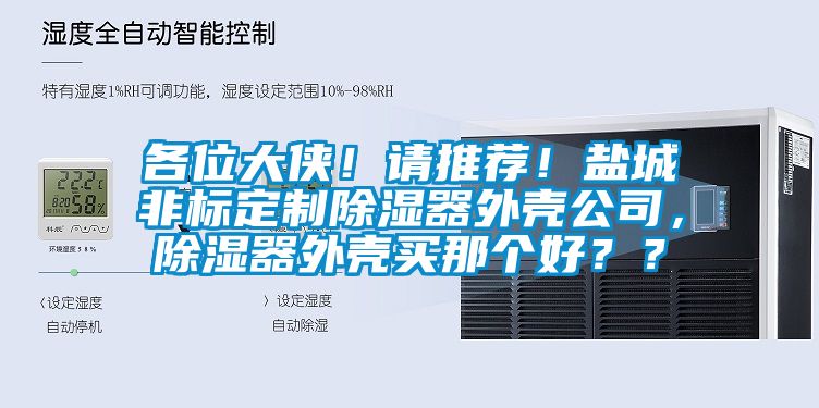 各位大俠！請(qǐng)推薦！鹽城非標(biāo)定制除濕器外殼公司，除濕器外殼買那個(gè)好？？