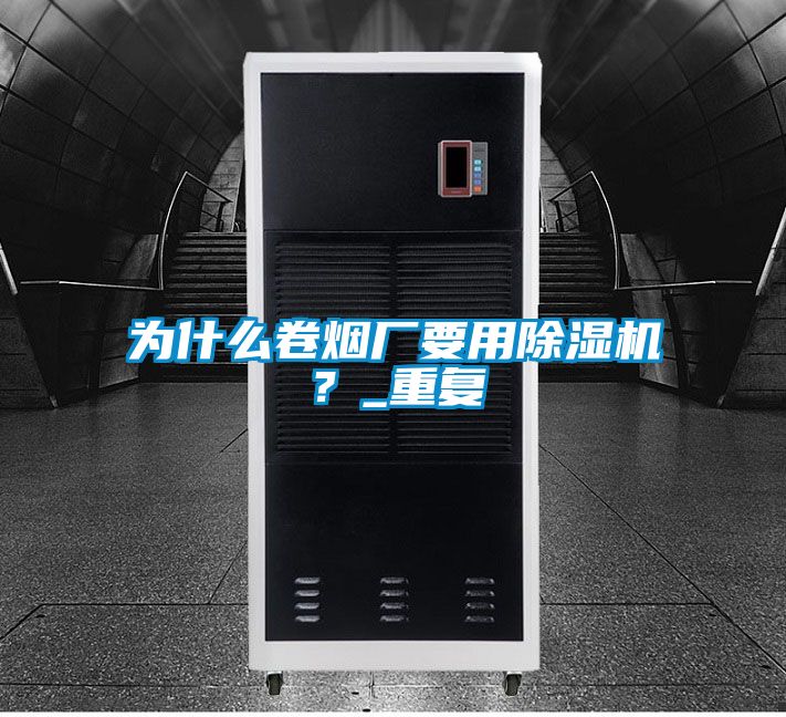 為什么卷煙廠要用除濕機？_重復