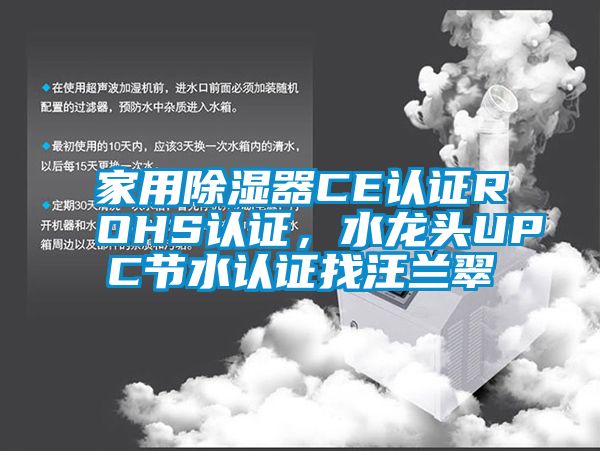 家用除濕器CE認(rèn)證ROHS認(rèn)證，水龍頭UPC節(jié)水認(rèn)證找汪蘭翠