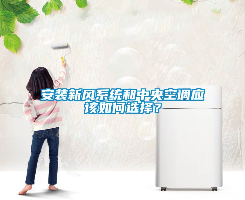 安裝新風系統(tǒng)和中央空調(diào)應該如何選擇？