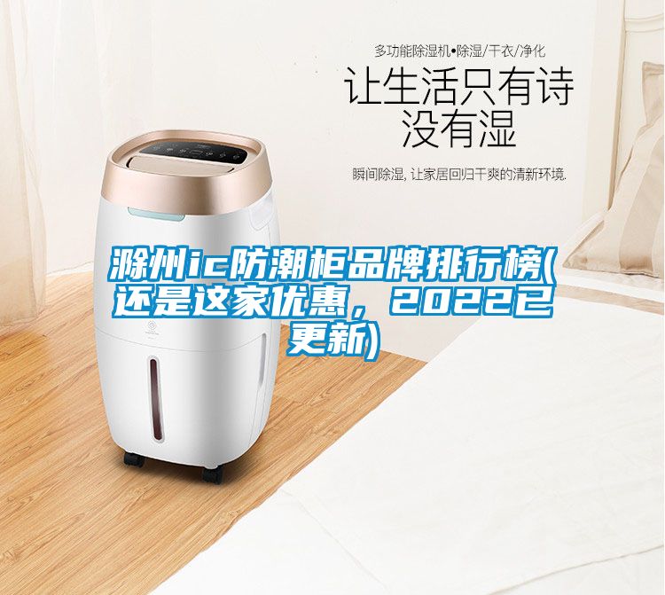 滁州ic防潮柜品牌排行榜(還是這家優惠，2022已更新)