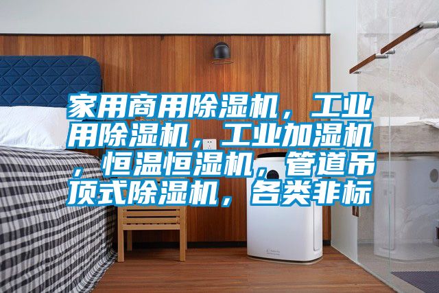 家用商用除濕機(jī)，工業(yè)用除濕機(jī)，工業(yè)加濕機(jī)，恒溫恒濕機(jī)，管道吊頂式除濕機(jī)，各類非標(biāo)