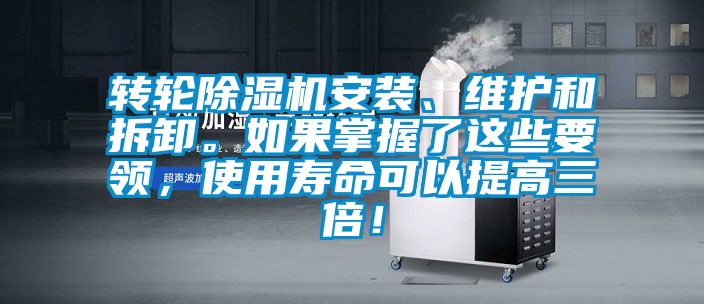 轉(zhuǎn)輪除濕機(jī)安裝、維護(hù)和拆卸。如果掌握了這些要領(lǐng)，使用壽命可以提高三倍！